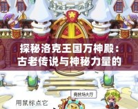 探秘洛克王國(guó)萬(wàn)神殿：古老傳說(shuō)與神秘力量的融合之地