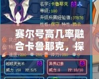 賽爾號高幾率融合卡魯耶克，探索強力融合的無窮魅力！