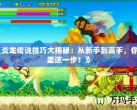 《炎龍傳說技巧大揭秘：從新手到高手，你只差這一步！》