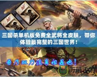 三國(guó)殺單機(jī)版免費(fèi)全武將全皮膚，帶你體驗(yàn)最完整的三國(guó)世界！