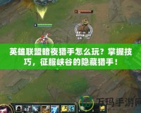 英雄聯(lián)盟暗夜獵手怎么玩？掌握技巧，征服峽谷的隱藏獵手！