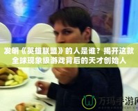 發(fā)明《英雄聯(lián)盟》的人是誰？揭開這款全球現(xiàn)象級游戲背后的天才創(chuàng)始人