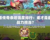 刀塔傳奇泰坦強(qiáng)度排行：誰才是最強(qiáng)戰(zhàn)力擔(dān)當(dāng)？