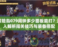 冒險(xiǎn)島079鬧鐘多少面板能打？深入解析闖關(guān)技巧與裝備搭配