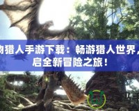 怪物獵人手游下載：暢游獵人世界，開啟全新冒險之旅！