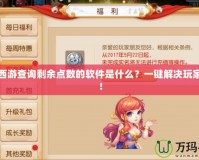夢(mèng)幻西游查詢剩余點(diǎn)數(shù)的軟件是什么？一鍵解決玩家煩惱！