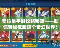 奧拉星手游攻略秘籍——助你輕松征服這個(gè)奇幻世界！