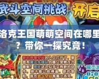 洛克王國萌萌空間在哪里？帶你一探究竟！