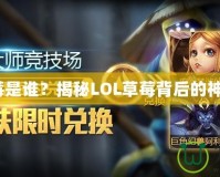 LOL草莓是誰？揭秘LOL草莓背后的神秘人物！