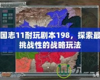 三國志11耐玩劇本198，探索最具挑戰(zhàn)性的戰(zhàn)略玩法