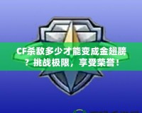 CF殺敵多少才能變成金翅膀？挑戰(zhàn)極限，享受榮譽！
