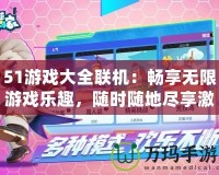 51游戲大全聯(lián)機(jī)：暢享無(wú)限游戲樂(lè)趣，隨時(shí)隨地盡享激情對(duì)戰(zhàn)