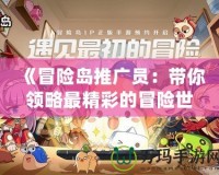 《冒險(xiǎn)島推廣員：帶你領(lǐng)略最精彩的冒險(xiǎn)世界》