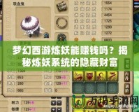 夢幻西游煉妖能賺錢嗎？揭秘?zé)捬到y(tǒng)的隱藏財(cái)富