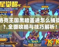 洛克王國(guó)黑暗蓋迪怎么捕捉？全面攻略與技巧解析！