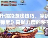 提升你的游戲技巧，掌握《彈彈堂》高拋力度的秘密！