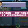 游戲人生類型——探索不同的虛擬人生，打造屬于你的奇幻世界