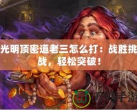 光明頂密道老三怎么打：戰(zhàn)勝挑戰(zhàn)，輕松突破！