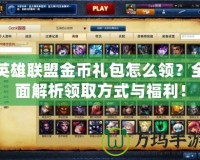 英雄聯(lián)盟金幣禮包怎么領(lǐng)？全面解析領(lǐng)取方式與福利！