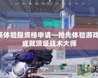 和平精英體驗(yàn)服資格申請(qǐng)—搶先體驗(yàn)游戲新玩法，成就頂級(jí)戰(zhàn)術(shù)大師