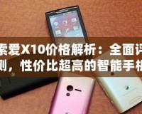 索愛X10價格解析：全面評測，性價比超高的智能手機之選