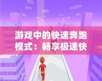 游戲中的快速奔跑模式：暢享極速快感，超越極限的樂(lè)趣