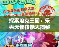 探索洛克王國：樂善天使技能大揭秘，戰(zhàn)斗與愛心的完美結(jié)合