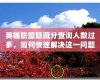 英雄聯(lián)盟隱藏分查詢?nèi)藬?shù)過多，如何快速解決這一問題？