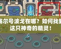 賽爾號波戈在哪？如何找到這只神奇的精靈！