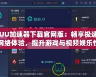 UU加速器下載官網(wǎng)版：暢享極速網(wǎng)絡(luò)體驗(yàn)，提升游戲與視頻娛樂性能