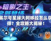 賽爾號星球大阿哆拉怎么獲得？全攻略大揭秘！