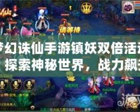夢幻誅仙手游鎮(zhèn)妖雙倍活動，探索神秘世界，戰(zhàn)力飆升！