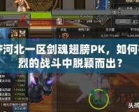 DNF河北一區(qū)劍魂翅膀PK，如何在激烈的戰(zhàn)斗中脫穎而出？