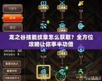 龍之谷技能紋章怎么獲??？全方位攻略讓你事半功倍