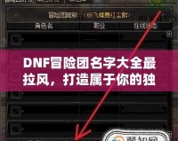DNF冒險(xiǎn)團(tuán)名字大全最拉風(fēng)，打造屬于你的獨(dú)特冒險(xiǎn)之旅！