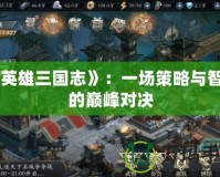 《英雄三國(guó)志》：一場(chǎng)策略與智謀的巔峰對(duì)決