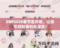 DNF2020春節(jié)套外觀，讓你引領(lǐng)新春時(shí)尚潮流！