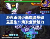 洛克王國小惡魔洛基破繭重生：煥發(fā)全新魅力，挑戰(zhàn)極限