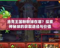 洛克王國粉粉球在哪？探索神秘球的獲取途徑與價值