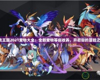 洛克王國2021寵物大全：全新寵物等你收養(yǎng)，開啟你的冒險(xiǎn)之旅！