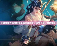 王者榮耀大喬白蛇變身前圖片解析：仙氣十足，驚艷登場(chǎng)！