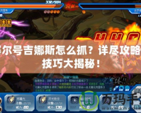 賽爾號(hào)吉娜斯怎么抓？詳盡攻略與技巧大揭秘！