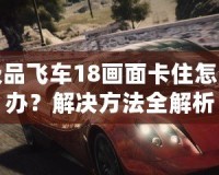 極品飛車18畫面卡住怎么辦？解決方法全解析