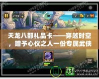 天龍八部禮品卡——穿越時(shí)空，贈(zèng)予心儀之人一份專屬武俠傳奇