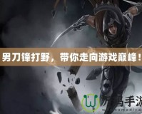 男刀鋒打野，帶你走向游戲巔峰！