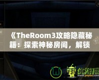 《TheRoom3攻略隱藏秘籍：探索神秘房間，解鎖隱藏內(nèi)容的終極指南》
