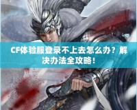CF體驗(yàn)服登錄不上去怎么辦？解決辦法全攻略！