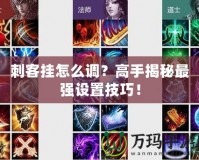 刺客掛怎么調(diào)？高手揭秘最強設(shè)置技巧！