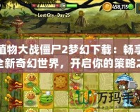 植物大戰(zhàn)僵尸2夢幻下載：暢享全新奇幻世界，開啟你的策略之旅