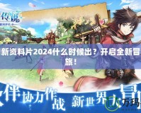 夢(mèng)幻新資料片2024什么時(shí)候出？開(kāi)啟全新冒險(xiǎn)之旅！